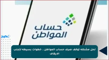 لحل مشكلة توقف صرف حساب المواطن.. خطوات بسيطة لتجنب الإيقاف